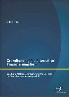 Crowdfunding als alternative Finanzierungsform: Durch die Methode der Schwarmfinanzierung von der Idee zum Massenprodukt (eBook, PDF) - Flebbe, Mike