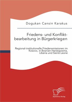 Friedens- und Konfliktbearbeitung in Bürgerkriegen: Regional-institutionelle Friedensmissionen im Kosovo, in Bosnien-Herzegowina, Liberia und Sierra Leone (eBook, PDF) - Karakus, Dogukan Cansin