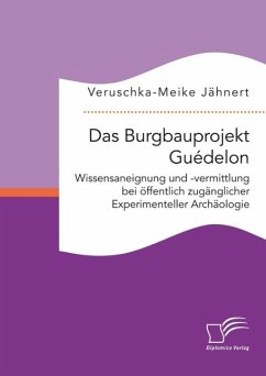 Das Burgbauprojekt Guédelon: Wissensaneignung und -vermittlung bei öffentlich zugänglicher Experimenteller Archäologie (eBook, PDF) - Jähnert, Veruschka-Meike