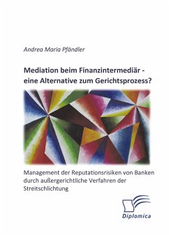 Mediation beim Finanzintermediär – eine Alternative zum Gerichtsprozess? Management der Reputationsrisiken von Banken durch außergerichtliche Verfahren der Streitschlichtung (eBook, PDF) - Pfändler, Andrea Maria