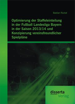 Optimierung der Staffeleinteilung in der Fußball Landesliga Bayern in der Saison 2013/14 und Konzipierung vereinsfreundlicher Spielpläne (eBook, PDF) - Rückel, Bastian