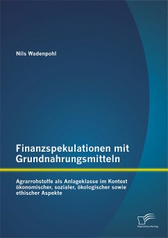 Finanzspekulationen mit Grundnahrungsmitteln: Agrarrohstoffe als Anlageklasse im Kontext ökonomischer, sozialer, ökologischer sowie ethischer Aspekte (eBook, PDF) - Wadenpohl, Nils