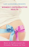 Women's Reproductive Health; How to Understand the Greater Woman in You (eBook, ePUB)