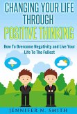 Changing Your Life Through Positive Thinking, How To Overcome Negativity and Live Your Life To The Fullest (Self Improvement, #3) (eBook, ePUB)