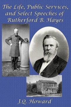 The Life, Public Services, and Select Speeches of Rutherford B. Hayes