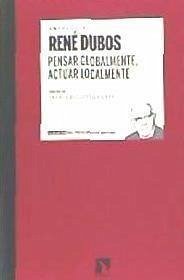 Pensar globalmente, actuar localmente : escritos sobre ecología y sociedad - Dubos, René Jules