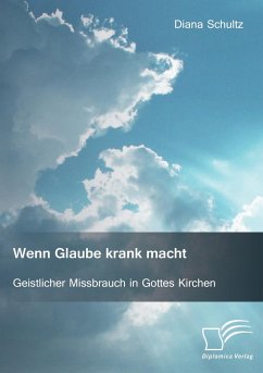 Wenn Glaube krank macht. Geistlicher Missbrauch in Gottes Kirchen - Schultz, Diana