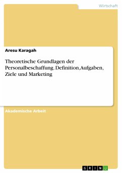 Theoretische Grundlagen der Personalbeschaffung. Definition, Aufgaben, Ziele und Marketing (eBook, ePUB) - Karagah, Aresu