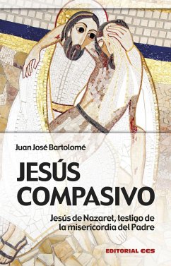 Jesús compasivo : Jesús de Nazaret, testigo de la misericordia del padre - Bartolomé, Juan José