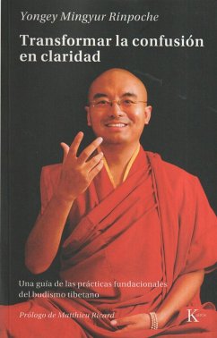 Transformar La Confusión En Claridad: Una Guía de Las Prácticas Fundacionales del Budismo Tibetano - Mingyur Rinpoche, Yongey