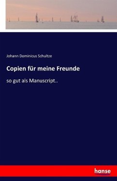 Copien für meine Freunde - Schultze, Johann Dominicus