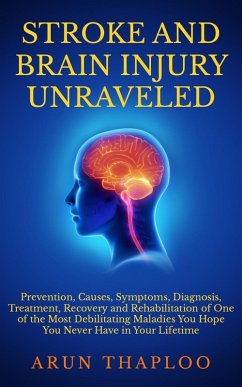 Stroke and Brain Injury Unraveled: Prevention, Causes, Symptoms, Diagnosis, Treatment, Recovery and Rehabilitation of One of the Most Debilitating Maladies You Hope You Never Have in Your Lifetime (eBook, ePUB) - Thaploo, Arun