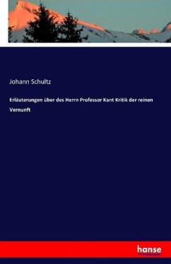 Erläuterungen über des Herrn Professor Kant Kritik der reinen Vernunft - Schultz, Johann