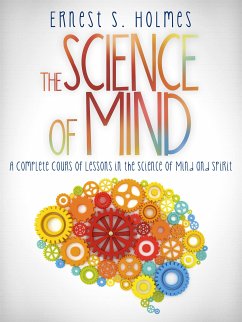 The Science of Mind - A Complete Course of Lessons in the Science of Mind and Spirit (eBook, ePUB) - S. Holmes, Ernest