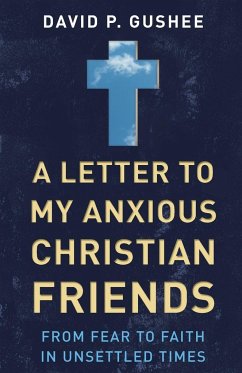 A Letter to My Anxious Christian Friends - Gushee, David P.