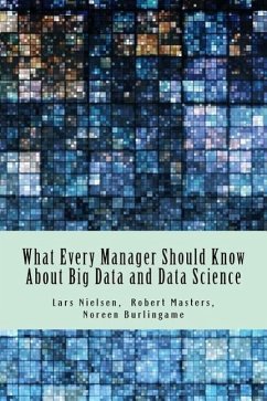 What Every Manager Should Know About Big Data and Data Science - Burlingame, Noreen; Masters, Robert; Nielsen, Lars