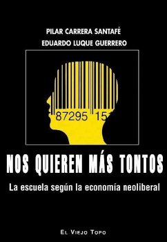 Nos quieren más tontos : la escuela según la economía neoliberal - Luque Guerrero, Eduardo; Carrera Santafé, Pilar