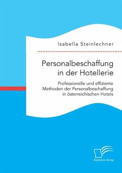 Personalbeschaffung in der Hotellerie. Professionelle und effiziente Methoden der Personalbeschaffung in österreichischen Hotels - Steinlechner, Isabella