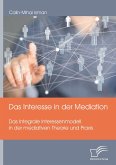 Das Interesse in der Mediation. Das Integrale Interessenmodell in der mediativen Theorie und Praxis