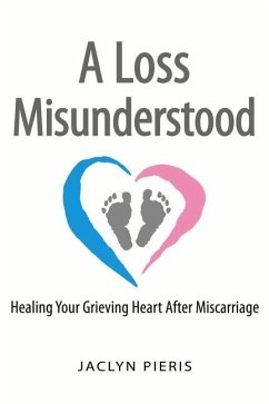 A Loss Misunderstood: Healing Your Grieving Heart After Miscarriage - Pieris, Jaclyn