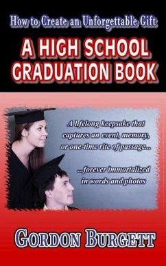 How to Create a High School Graduation Book: A lifetime keepsake forever immortalized in words and photos - Burgett, Gordon