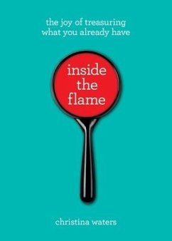 Inside the Flame: The Joy of Treasuring What You Already Have - Waters, Christina