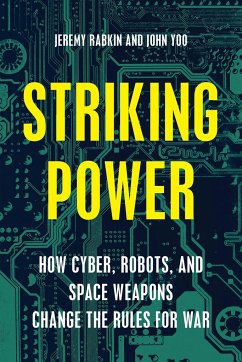 Striking Power: How Cyber, Robots, and Space Weapons Change the Rules for War - Rabkin, Jeremy; Yoo, John