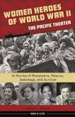 Women Heroes of World War II--The Pacific Theater: 15 Stories of Resistance, Rescue, Sabotage, and Survival Volume 18
