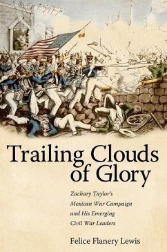 Trailing Clouds of Glory: Zachary Taylor's Mexican War Campaign and His Emerging Civil War Leaders - Lewis, Felice Flanery