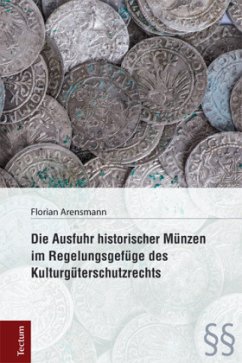 Die Ausfuhr historischer Münzen im Regelungsgefüge des Kulturgüterschutzrechts - Arensmann, Florian