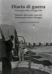 Diario di guerra. Dal 6 giugno 1942 al 5 maggio 1943. Memorie dal fronte russo del sottotenente Mario Zimaglia (eBook, PDF) - Montaruli, Cecilia