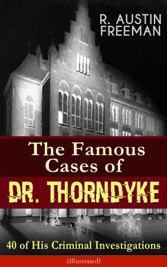 The Famous Cases of Dr. Thorndyke: 40 of His Criminal Investigations (Illustrated) (eBook, ePUB) - Freeman, R. Austin