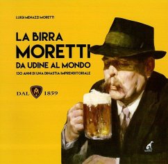 La birra Moretti da Udine al mondo. 130 anni di una dinastia imprenditoriale - Menazzi Moretti, Luigi