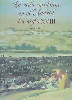 La vida cotidiana en el Madrid del siglo XVIII - Corral, José del