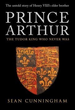 Prince Arthur: The Tudor King Who Never Was - Cunningham, Sean