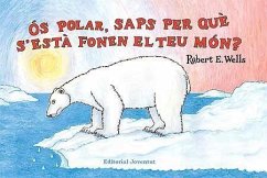Ós polar, saps per què s'està fonent el teu món? - Wells, Robert E.