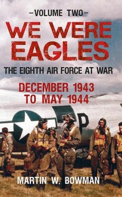 We Were Eagles Volume Two: The Eighth Air Force at War December 1943 to May 1944 - Bowman, Martin W.