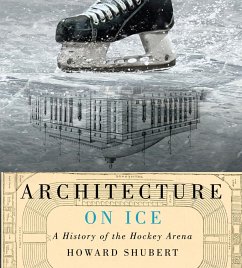 Architecture on Ice: A History of the Hockey Arena Volume 19 - Shubert, Howard