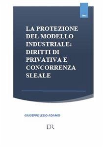 La protezione del modello industriale: diritti di privativa e concorrenza sleale (eBook, PDF) - Lelio Adamo, Giuseppe