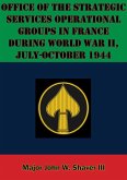 Office Of The Strategic Services Operational Groups In France During World War II, July-October 1944 (eBook, ePUB)
