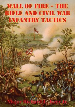 Wall Of Fire - The Rifle And Civil War Infantry Tactics (eBook, ePUB) - Jr., Major Richard E. Kerr