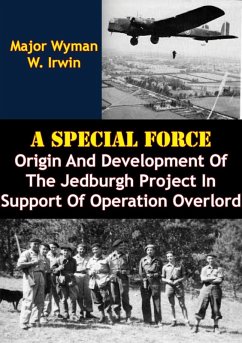 Special Force: Origin And Development Of The Jedburgh Project In Support Of Operation Overlord (eBook, ePUB) - Irwin, Major Wyman W.