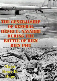 Generalship Of General Henri E. Navarre During The Battle Of Dien Bien Phu (eBook, ePUB) - Hupe, Major Bruce H.