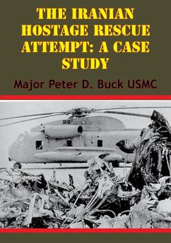 Iranian Hostage Rescue Attempt: A Case Study (eBook, ePUB) - Usmc, Major Peter D. Buck