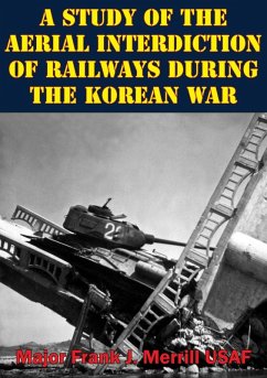 Study Of The Aerial Interdiction of Railways During The Korean War (eBook, ePUB) - Usaf, Major Frank J. Merrill
