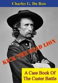Kick The Dead Lion: A Case Book Of The Custer Battle (eBook, ePUB) Kick The Dead Lion: A Case Book Of The Custer Battle (eBook, ePUB)