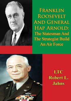 Franklin Roosevelt And General Hap Arnold: The Statesman And The Strategist Build An Air Force (eBook, ePUB) - Jahns, LTC Robert L.