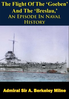 Flight Of The 'Goeben' And The 'Breslau,' An Episode In Naval History (eBook, ePUB) - Milne, Admiral A. Berkeley