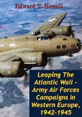 Leaping The Atlantic Wall - Army Air Forces Campaigns In Western Europe, 1942-1945 [Illustrated Edition] (eBook, ePUB)