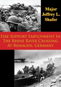 Fire Support Employment In The Rhine River Crossing At Remagen, Germany (eBook, ePUB) - Shafer, Major Jeffrey L.